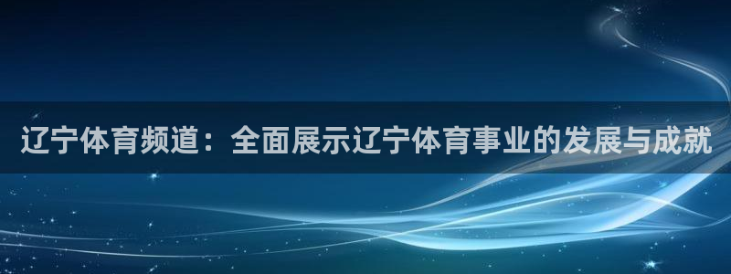 360无插件直播体育直播：辽宁体育频道：全面展示辽宁体育事业的发展与成就