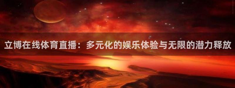 360直播体育直播免费看：立博在线体育直播：多元化的娱乐体验与无限的潜力释放