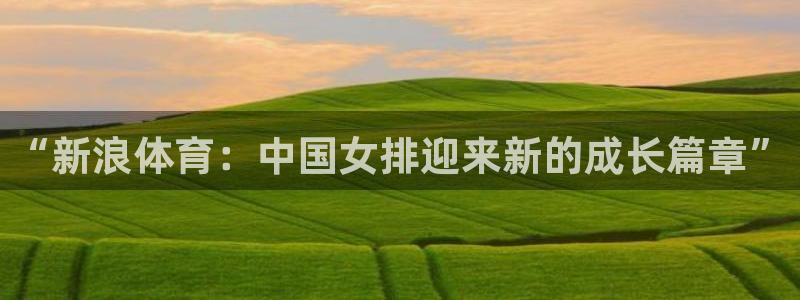 360低调看nba直播：“新浪体育：中国女排迎来新的成长篇章”