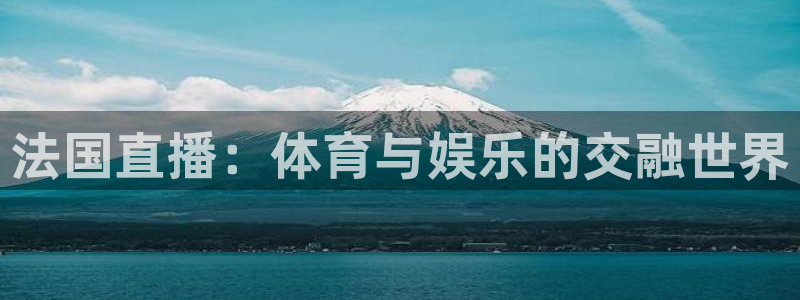 360体育直播官网：法国直播：体育与娱乐的交融世界
