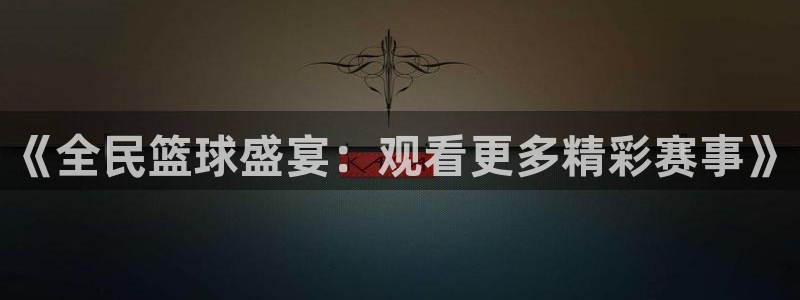 360体育直播.：《全民篮球盛宴：观看更多精彩赛事》